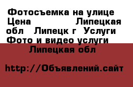 Фотосъемка на улице › Цена ­ 500-700 - Липецкая обл., Липецк г. Услуги » Фото и видео услуги   . Липецкая обл.